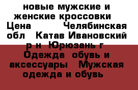 новые мужские и женские кроссовки › Цена ­ 800 - Челябинская обл., Катав-Ивановский р-н, Юрюзань г. Одежда, обувь и аксессуары » Мужская одежда и обувь   